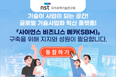 nst 국가과학기술연구회
기술이 사업이 되는 공간!
글로벌 기술사업화 혁신 플랫폼!
⌈사이언스 비즈니스 메카(SBM)⌋
구축을 위해 지지와 성원이 필요합니다.
동참하기