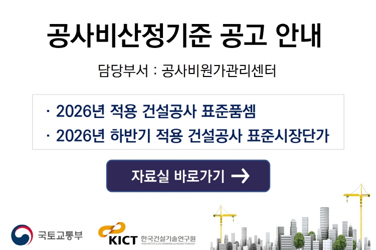 공사비산정기준 공고 안내
담당부서 : 공사비원가관리센터
2026년 적용 건설공사 표준품셈
2026년 하반기 적용 건설공사 표준시장단가
자료실 바로가기